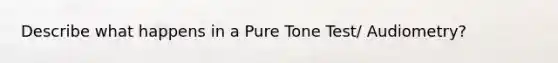 Describe what happens in a Pure Tone Test/ Audiometry?