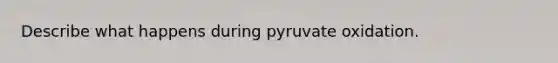 Describe what happens during pyruvate oxidation.