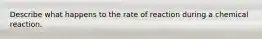 Describe what happens to the rate of reaction during a chemical reaction.