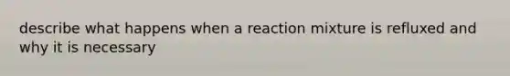 describe what happens when a reaction mixture is refluxed and why it is necessary