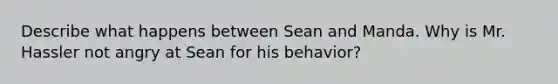 Describe what happens between Sean and Manda. Why is Mr. Hassler not angry at Sean for his behavior?