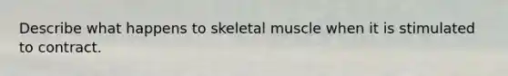 Describe what happens to skeletal muscle when it is stimulated to contract.