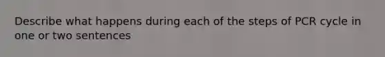 Describe what happens during each of the steps of PCR cycle in one or two sentences