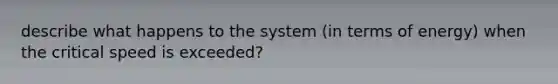 describe what happens to the system (in terms of energy) when the critical speed is exceeded?