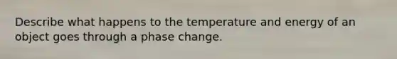 Describe what happens to the temperature and energy of an object goes through a phase change.