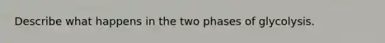 Describe what happens in the two phases of glycolysis.