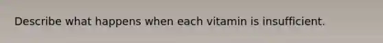 Describe what happens when each vitamin is insufficient.