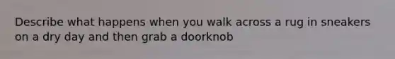 Describe what happens when you walk across a rug in sneakers on a dry day and then grab a doorknob