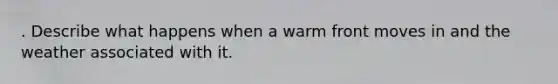 . Describe what happens when a warm front moves in and the weather associated with it.