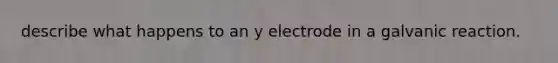 describe what happens to an y electrode in a galvanic reaction.