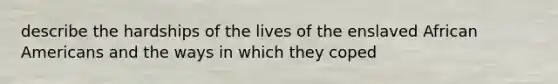 describe the hardships of the lives of the enslaved African Americans and the ways in which they coped