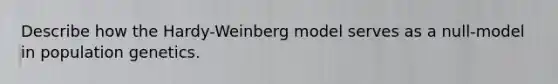 Describe how the Hardy-Weinberg model serves as a null-model in population genetics.