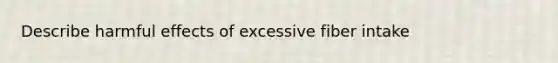 Describe harmful effects of excessive fiber intake