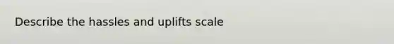 Describe the hassles and uplifts scale