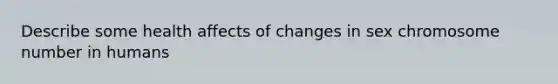 Describe some health affects of changes in sex chromosome number in humans