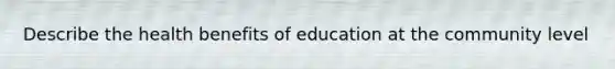 Describe the health benefits of education at the community level