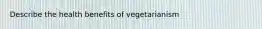 Describe the health benefits of vegetarianism