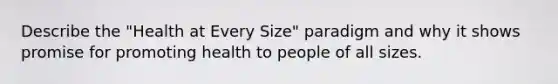 Describe the "Health at Every Size" paradigm and why it shows promise for promoting health to people of all sizes.