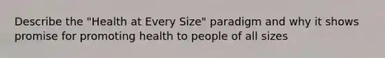 Describe the "Health at Every Size" paradigm and why it shows promise for promoting health to people of all sizes