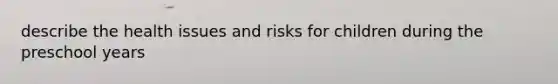 describe the health issues and risks for children during the preschool years