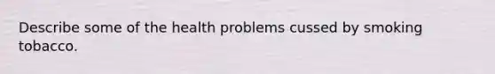 Describe some of the health problems cussed by smoking tobacco.