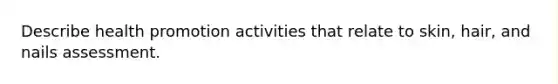 Describe health promotion activities that relate to skin, hair, and nails assessment.