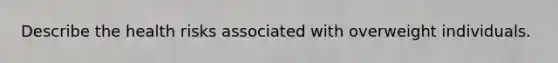 Describe the health risks associated with overweight individuals.