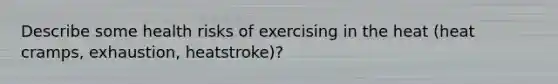 Describe some health risks of exercising in the heat (heat cramps, exhaustion, heatstroke)?