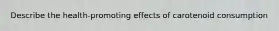 Describe the health-promoting effects of carotenoid consumption