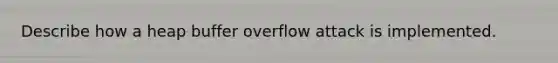 Describe how a heap buffer overflow attack is implemented.