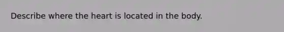 Describe where <a href='https://www.questionai.com/knowledge/kya8ocqc6o-the-heart' class='anchor-knowledge'>the heart</a> is located in the body.