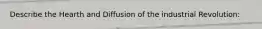 Describe the Hearth and Diffusion of the industrial Revolution: