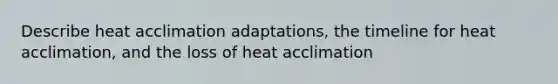 Describe heat acclimation adaptations, the timeline for heat acclimation, and the loss of heat acclimation