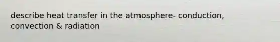 describe heat transfer in the atmosphere- conduction, convection & radiation