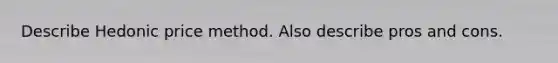 Describe Hedonic price method. Also describe pros and cons.