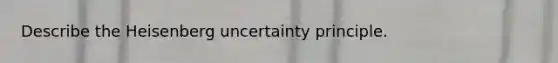 Describe the Heisenberg uncertainty principle.