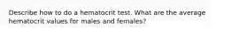 Describe how to do a hematocrit test. What are the average hematocrit values for males and females?