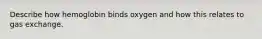 Describe how hemoglobin binds oxygen and how this relates to gas exchange.