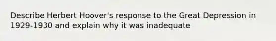 Describe Herbert Hoover's response to the Great Depression in 1929-1930 and explain why it was inadequate