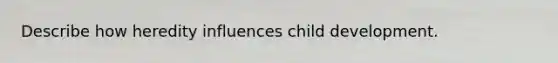 Describe how heredity influences child development.