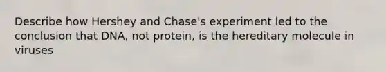 Describe how Hershey and Chase's experiment led to the conclusion that DNA, not protein, is the hereditary molecule in viruses