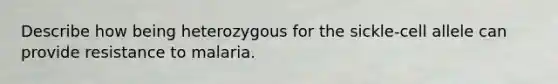 Describe how being heterozygous for the sickle-cell allele can provide resistance to malaria.