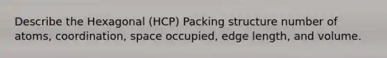 Describe the Hexagonal (HCP) Packing structure number of atoms, coordination, space occupied, edge length, and volume.