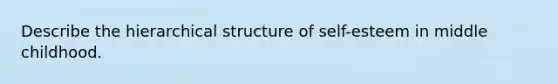 Describe the hierarchical structure of self-esteem in middle childhood.