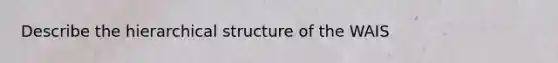 Describe the hierarchical structure of the WAIS