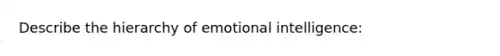 Describe the hierarchy of emotional intelligence: