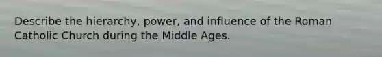 Describe the hierarchy, power, and influence of the Roman Catholic Church during the Middle Ages.