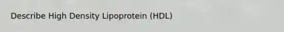 Describe High Density Lipoprotein (HDL)