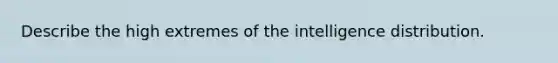 Describe the high extremes of the intelligence distribution.