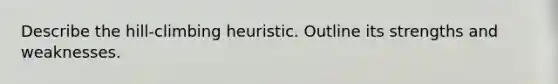 Describe the hill-climbing heuristic. Outline its strengths and weaknesses.